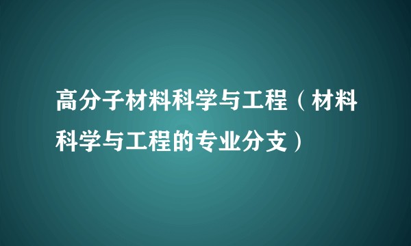 高分子材料科学与工程（材料科学与工程的专业分支）