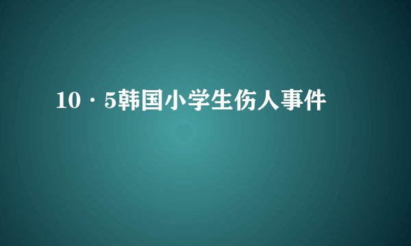 10·5韩国小学生伤人事件