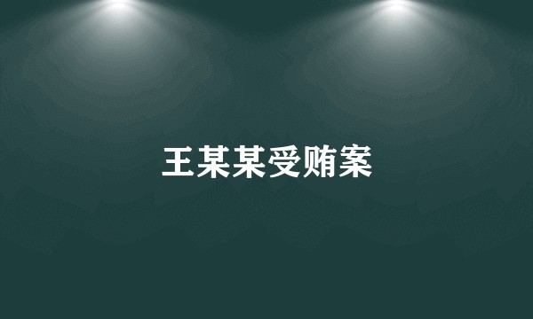 王某某受贿案