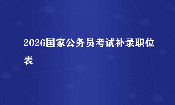 2026国家公务员考试补录职位表