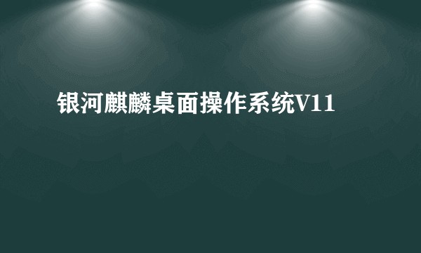 银河麒麟桌面操作系统V11