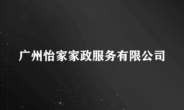 广州怡家家政服务有限公司