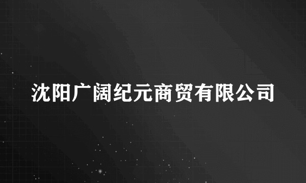 沈阳广阔纪元商贸有限公司