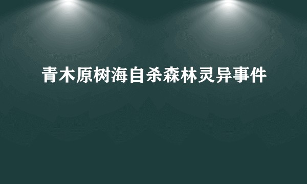 青木原树海自杀森林灵异事件