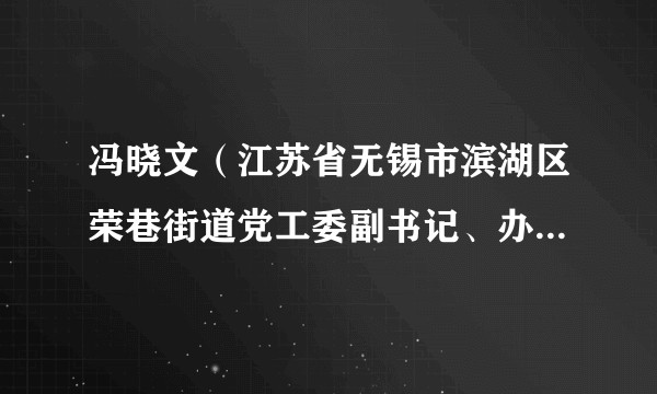 冯晓文（江苏省无锡市滨湖区荣巷街道党工委副书记、办事处主任）