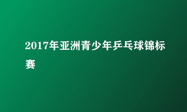2017年亚洲青少年乒乓球锦标赛