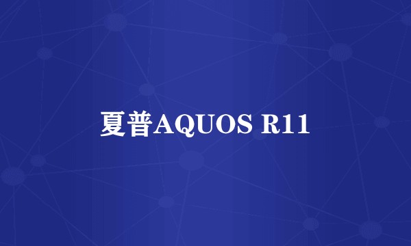 夏普AQUOS R11