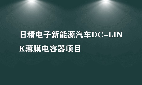 日精电子新能源汽车DC-LINK薄膜电容器项目