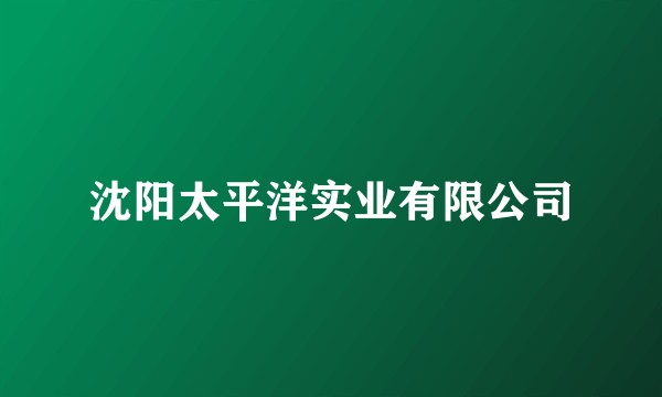 沈阳太平洋实业有限公司
