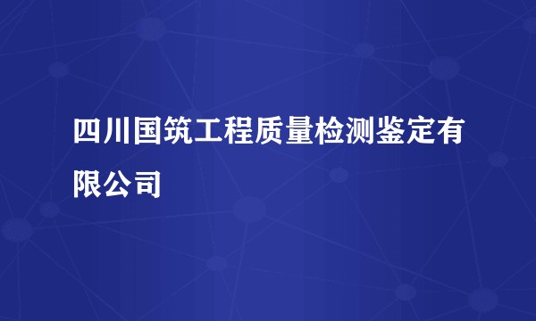 四川国筑工程质量检测鉴定有限公司