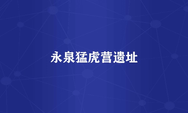永泉猛虎营遗址