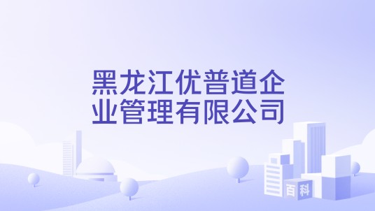 黑龙江优普道企业管理有限公司