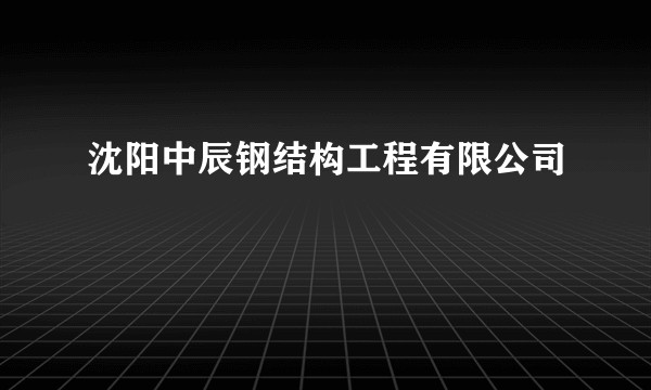 沈阳中辰钢结构工程有限公司