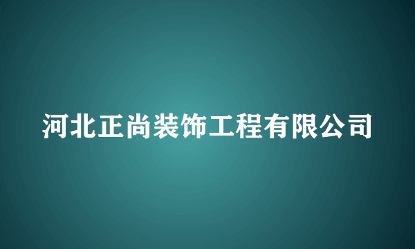 河北正尚装饰工程有限公司