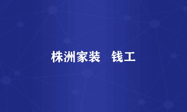 株洲家装   钱工