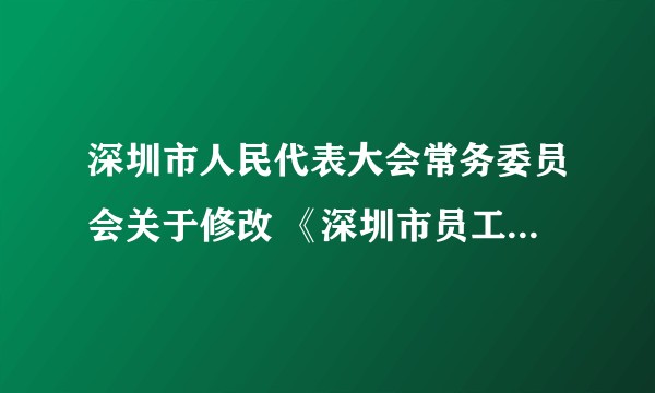 深圳市人民代表大会常务委员会关于修改 《深圳市员工工资支付条例》的决定