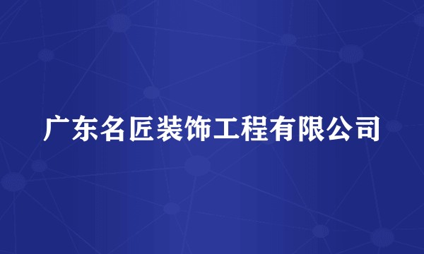广东名匠装饰工程有限公司