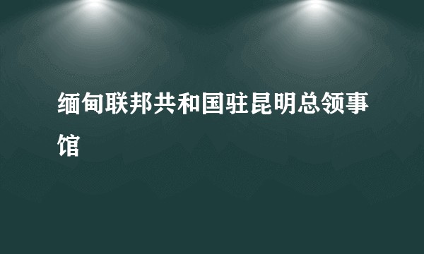 缅甸联邦共和国驻昆明总领事馆