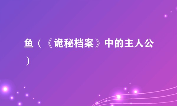 鱼（《诡秘档案》中的主人公）