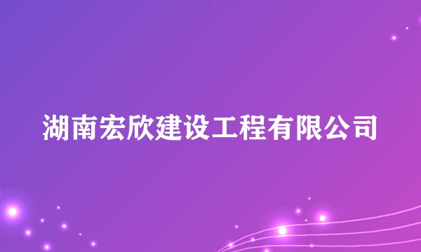 湖南宏欣建设工程有限公司