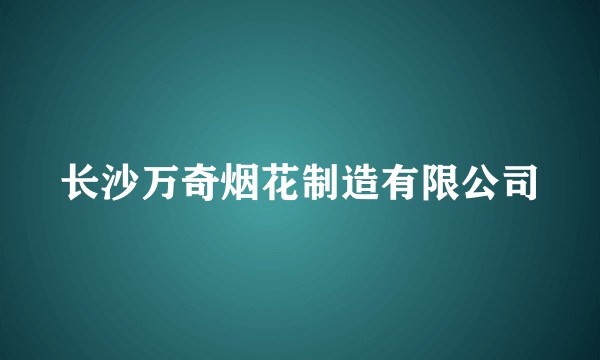 长沙万奇烟花制造有限公司