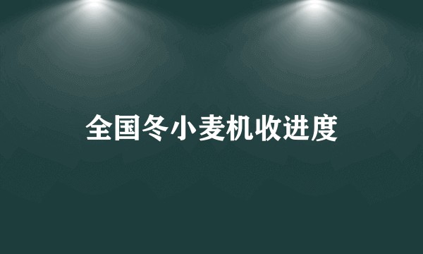 全国冬小麦机收进度