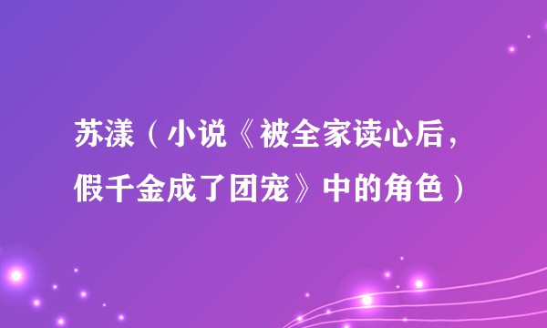 苏漾（小说《被全家读心后，假千金成了团宠》中的角色）