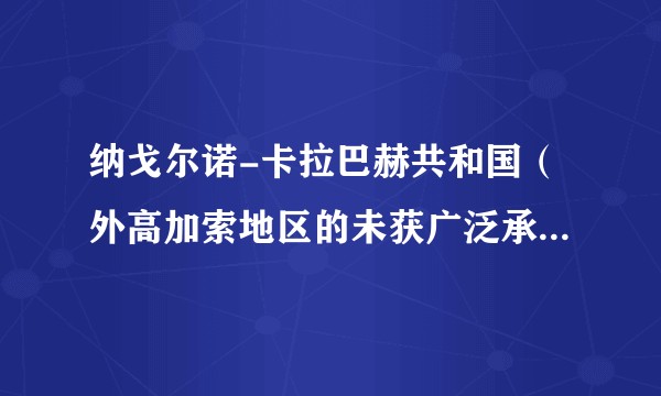 纳戈尔诺-卡拉巴赫共和国（外高加索地区的未获广泛承认共和国）