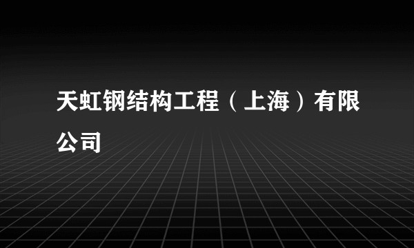 天虹钢结构工程（上海）有限公司