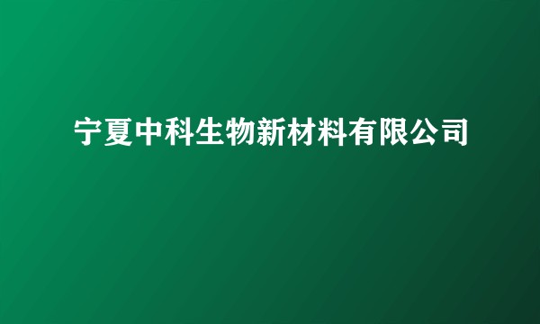 宁夏中科生物新材料有限公司