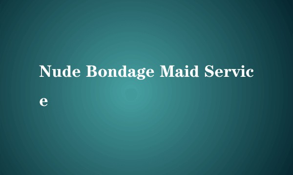 Nude Bondage Maid Service