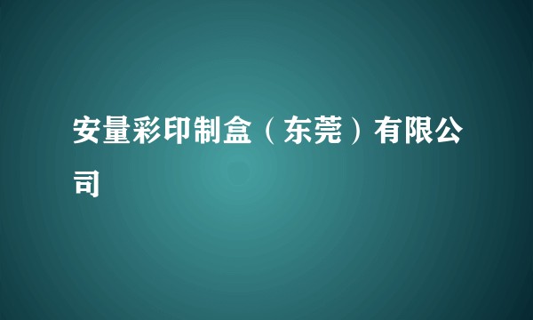 安量彩印制盒(东莞)有限公司