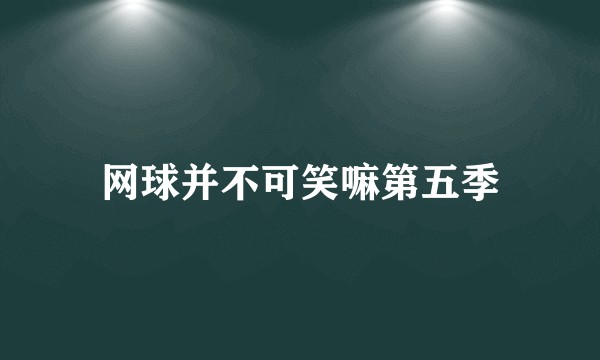 网球并不可笑嘛第五季