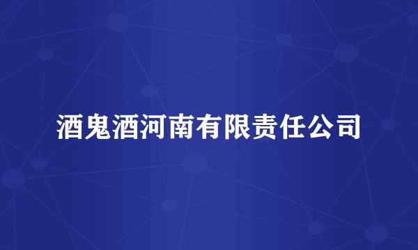 酒鬼酒河南有限责任公司