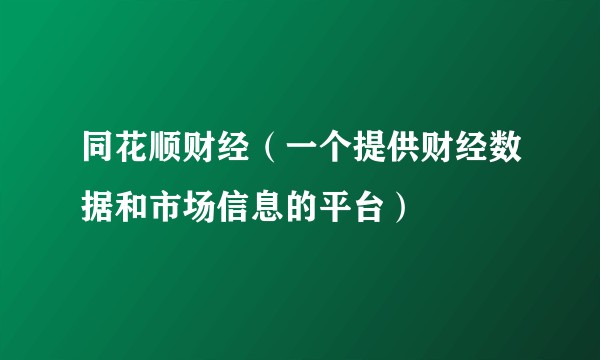 同花顺财经（一个提供财经数据和市场信息的平台）