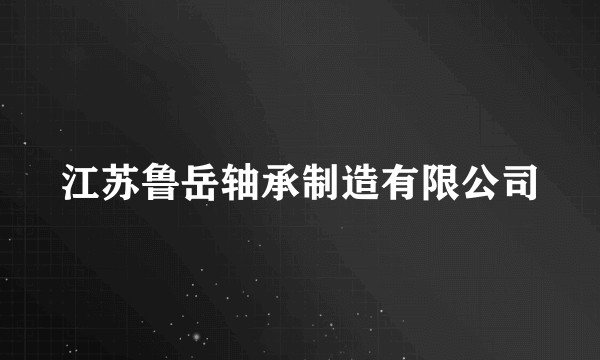 江苏鲁岳轴承制造有限公司