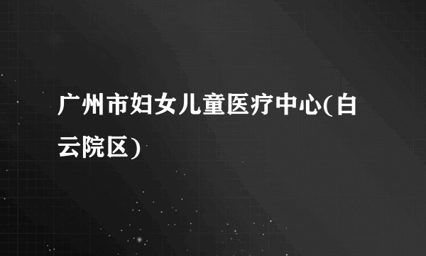 广州市妇女儿童医疗中心(白云院区)