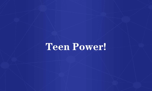 Teen Power!