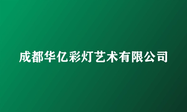成都华亿彩灯艺术有限公司