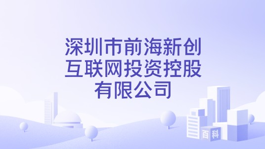 深圳市前海新创互联网投资控股有限公司