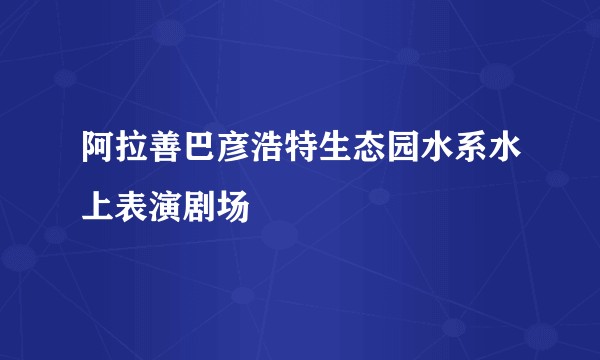 阿拉善巴彦浩特生态园水系水上表演剧场