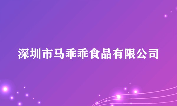 深圳市马乖乖食品有限公司