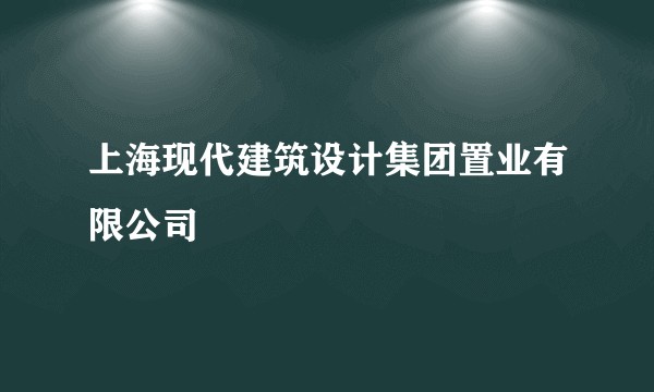 上海现代建筑设计集团置业有限公司