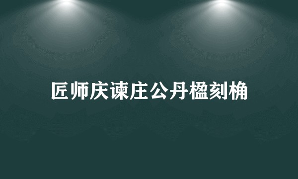 匠师庆谏庄公丹楹刻桷