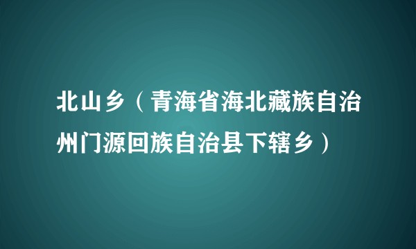 北山乡（青海省海北藏族自治州门源回族自治县下辖乡）