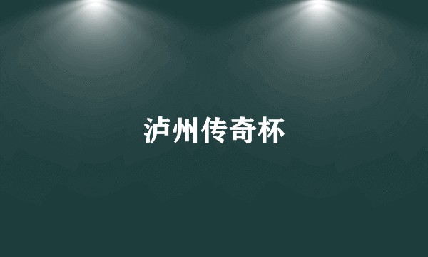 泸州传奇杯