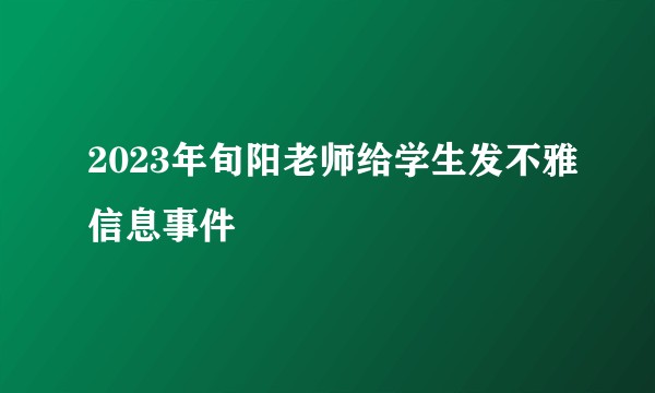 2023年旬阳老师给学生发不雅信息事件