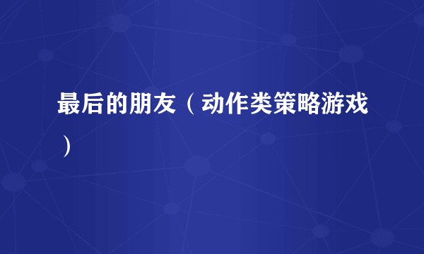最后的朋友（动作类策略游戏）