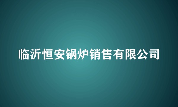 临沂恒安锅炉销售有限公司