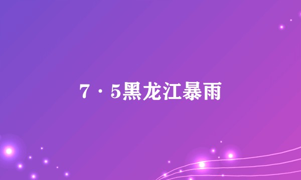 7·5黑龙江暴雨